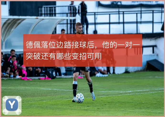 德佩落位边路接球后，他的一对一突破还有哪些变招可用
