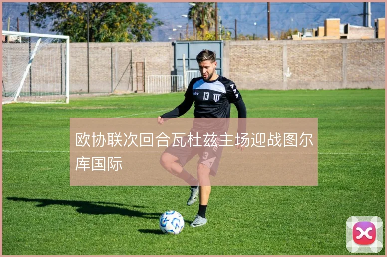 欧协联次回合瓦杜兹主场迎战图尔库国际