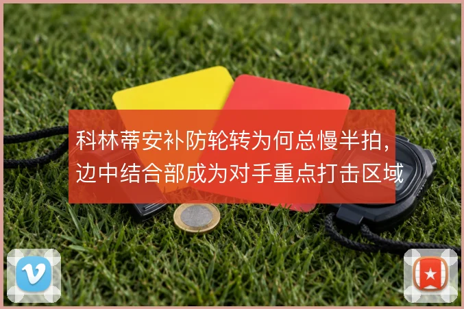 科林蒂安补防轮转为何总慢半拍，边中结合部成为对手重点打击区域