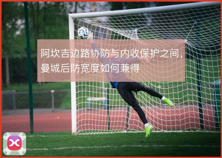 阿坎吉边路协防与内收保护之间，曼城后防宽度如何兼得