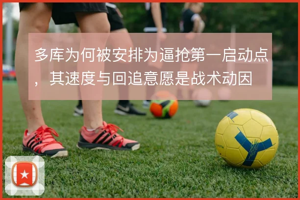 多库为何被安排为逼抢第一启动点,其速度与回追意愿是战术动因