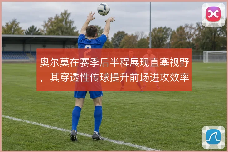 奥尔莫在赛季后半程展现直塞视野，其穿透性传球提升前场进攻效率