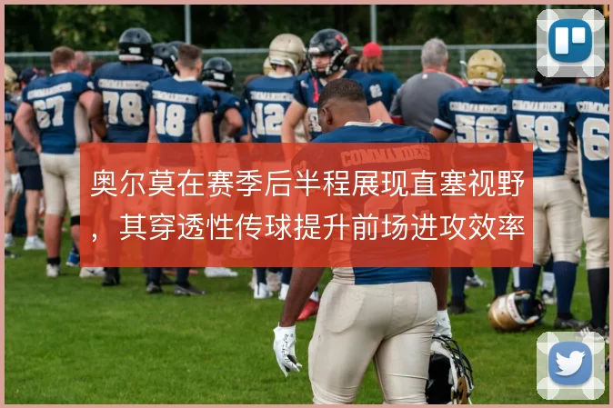 奥尔莫在赛季后半程展现直塞视野，其穿透性传球提升前场进攻效率