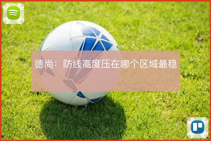 德尚：防线高度压在哪个区域最稳