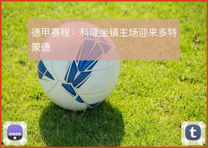 德甲赛程：科隆坐镇主场迎来多特蒙德