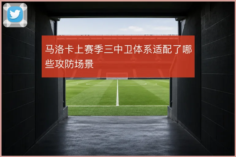 马洛卡上赛季三中卫体系适配了哪些攻防场景