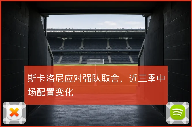 斯卡洛尼应对强队取舍,近三季中场配置变化
