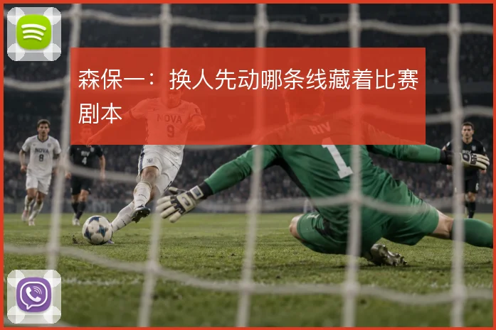 森保一：换人先动哪条线藏着比赛剧本