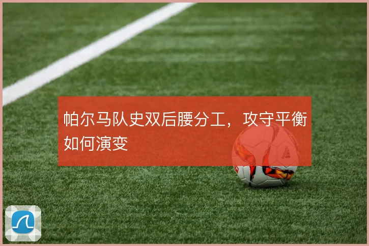 帕尔马队史双后腰分工，攻守平衡如何演变