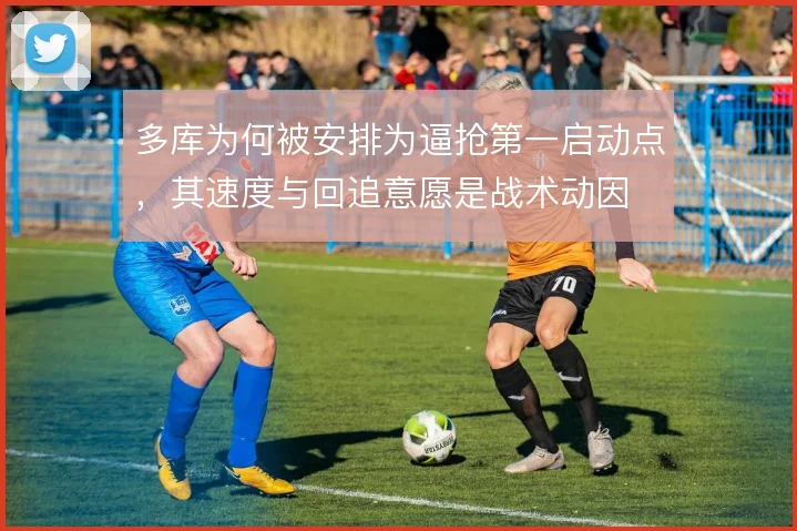多库为何被安排为逼抢第一启动点，其速度与回追意愿是战术动因