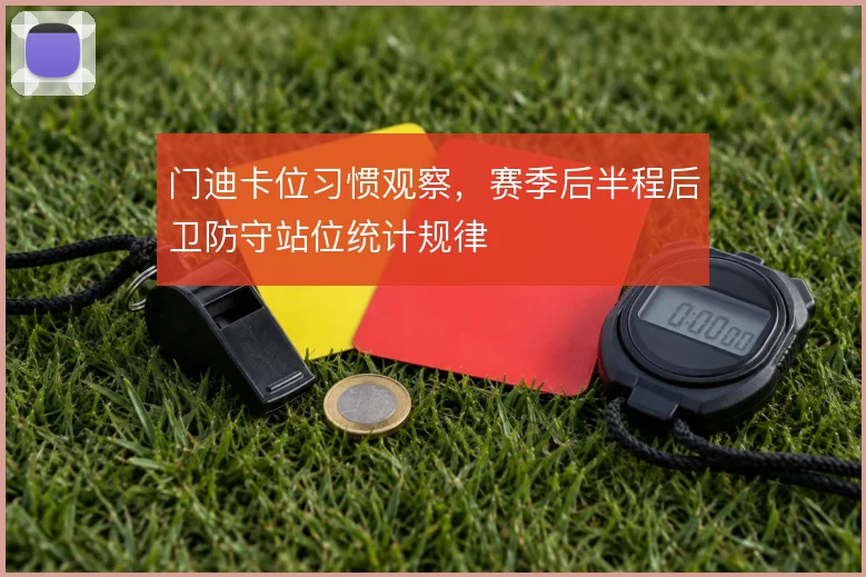 门迪卡位习惯观察，赛季后半程后卫防守站位统计规律