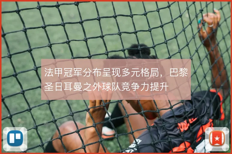 法甲冠军分布呈现多元格局，巴黎圣日耳曼之外球队竞争力提升