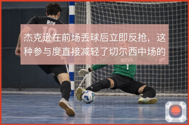 杰克逊在前场丢球后立即反抢，这种参与度直接减轻了切尔西中场的回防压力