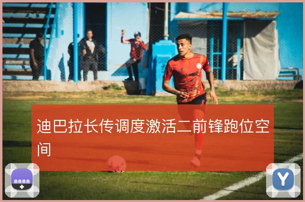 迪巴拉长传调度激活二前锋跑位空间