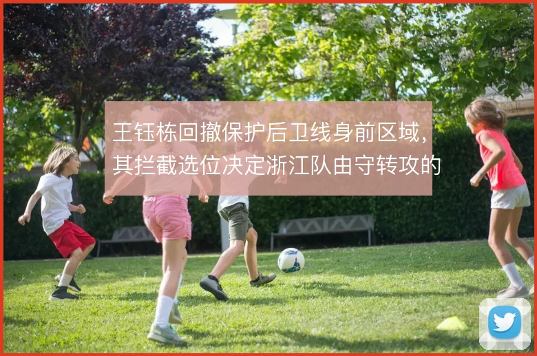 王钰栋回撤保护后卫线身前区域，其拦截选位决定浙江队由守转攻的起始质量
