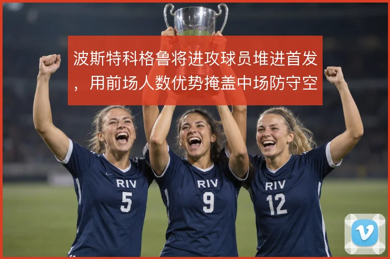 波斯特科格鲁将进攻球员堆进首发，用前场人数优势掩盖中场防守空隙