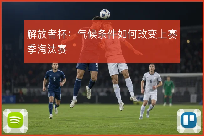 解放者杯：气候条件如何改变上赛季淘汰赛