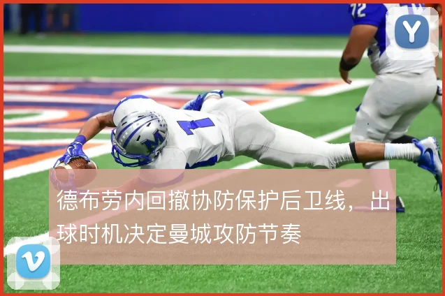 德布劳内回撤协防保护后卫线,出球时机决定曼城攻防节奏