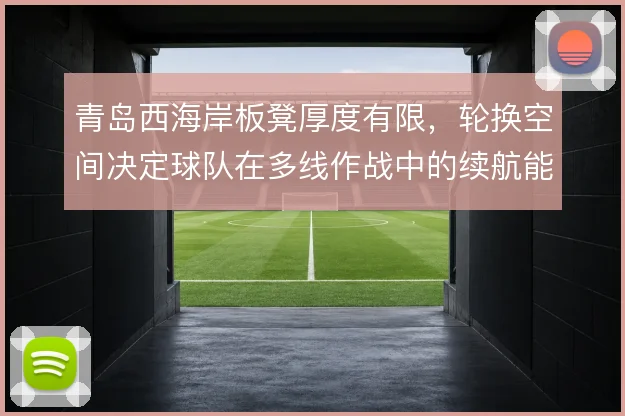 青岛西海岸板凳厚度有限，轮换空间决定球队在多线作战中的续航能力
