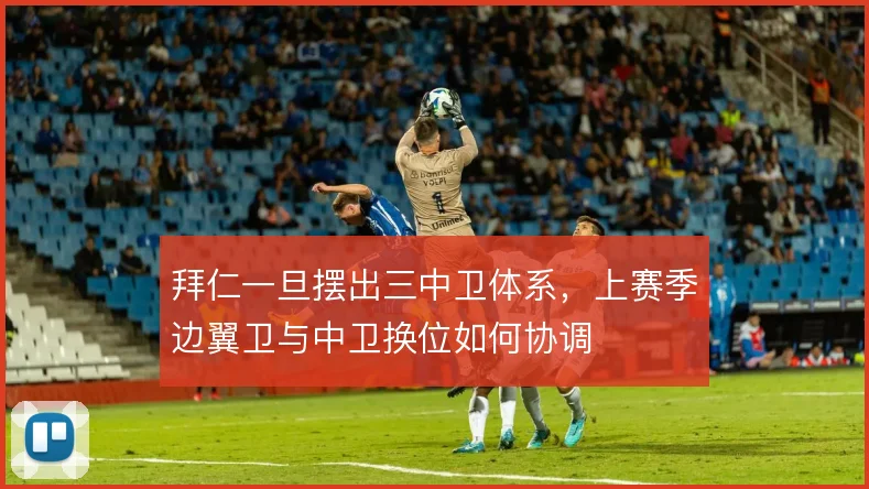 拜仁一旦摆出三中卫体系,上赛季边翼卫与中卫换位如何协调