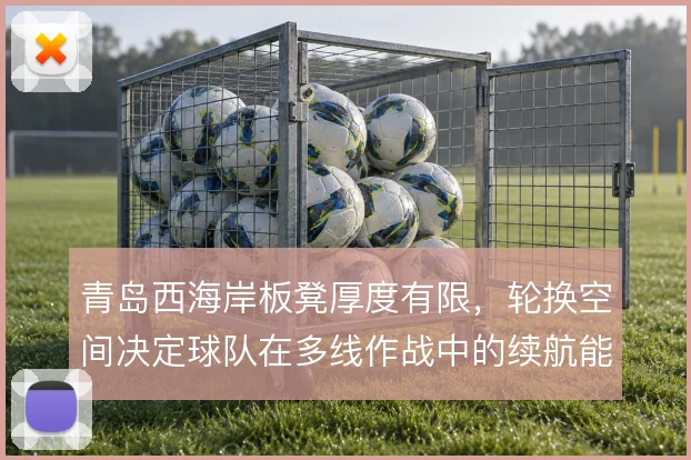 青岛西海岸板凳厚度有限，轮换空间决定球队在多线作战中的续航能力