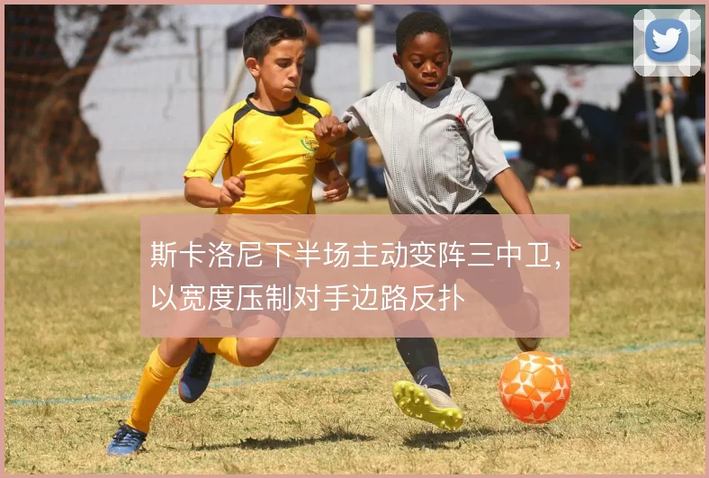 斯卡洛尼下半场主动变阵三中卫，以宽度压制对手边路反扑