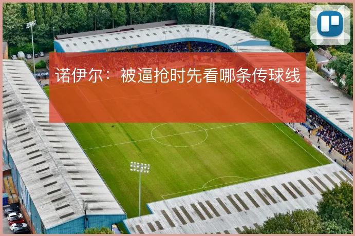 诺伊尔：被逼抢时先看哪条传球线