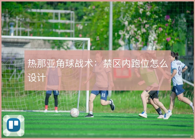 热那亚角球战术:禁区内跑位怎么设计