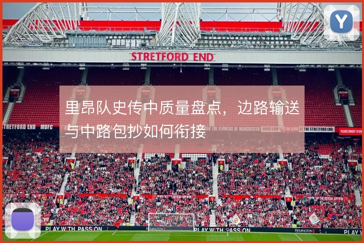 里昂队史传中质量盘点，边路输送与中路包抄如何衔接