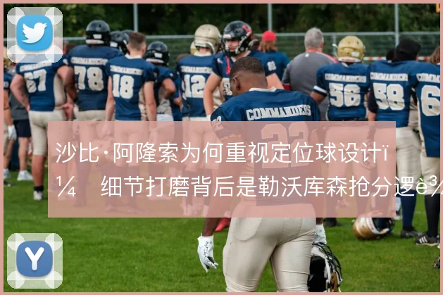 沙比·阿隆索为何重视定位球设计，细节打磨背后是勒沃库森抢分逻辑