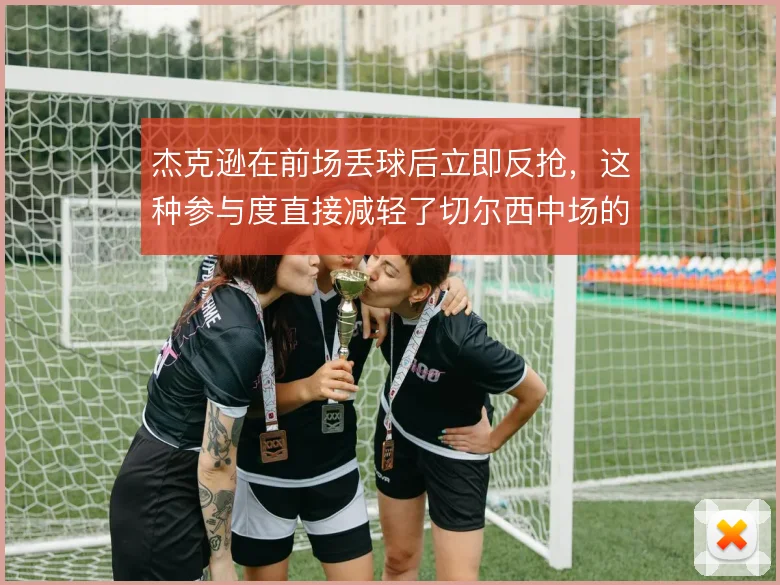 杰克逊在前场丢球后立即反抢，这种参与度直接减轻了切尔西中场的回防压力