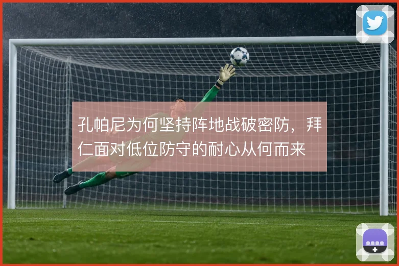 孔帕尼为何坚持阵地战破密防，拜仁面对低位防守的耐心从何而来