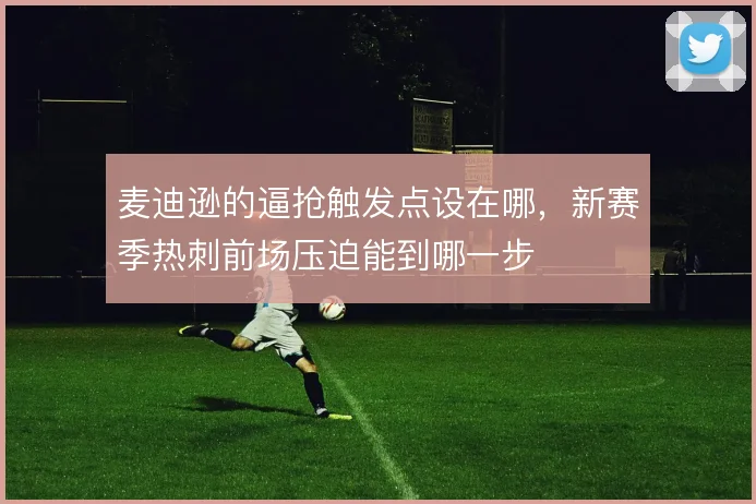 麦迪逊的逼抢触发点设在哪，新赛季热刺前场压迫能到哪一步